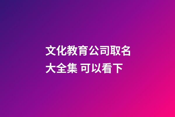 文化教育公司取名大全集 可以看下-第1张-公司起名-玄机派